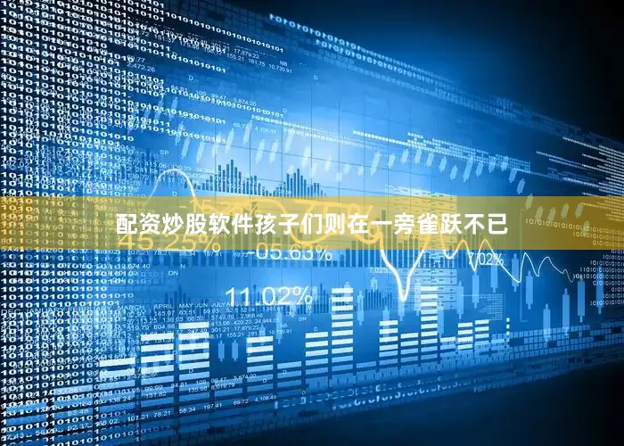配资炒股软件孩子们则在一旁雀跃不已