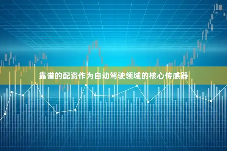 靠谱的配资作为自动驾驶领域的核心传感器