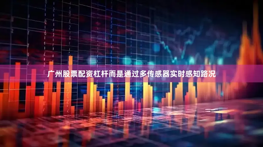 广州股票配资杠杆而是通过多传感器实时感知路况