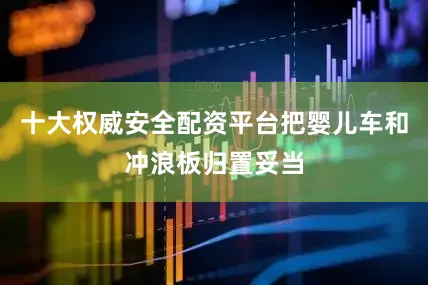 十大权威安全配资平台把婴儿车和冲浪板归置妥当