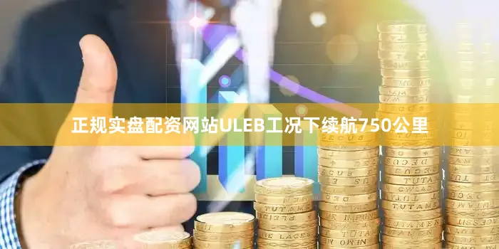 正规实盘配资网站ULEB工况下续航750公里