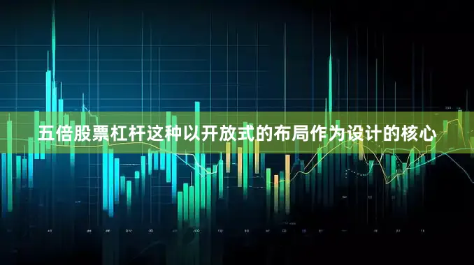 五倍股票杠杆这种以开放式的布局作为设计的核心
