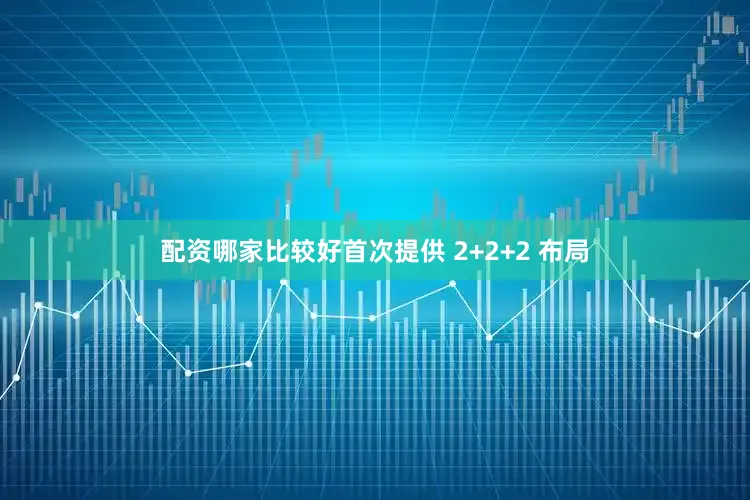 配资哪家比较好首次提供 2+2+2 布局