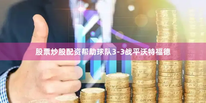股票炒股配资帮助球队3-3战平沃特福德