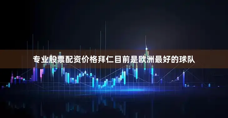 专业股票配资价格拜仁目前是欧洲最好的球队