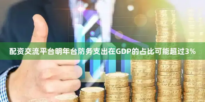 配资交流平台明年台防务支出在GDP的占比可能超过3%
