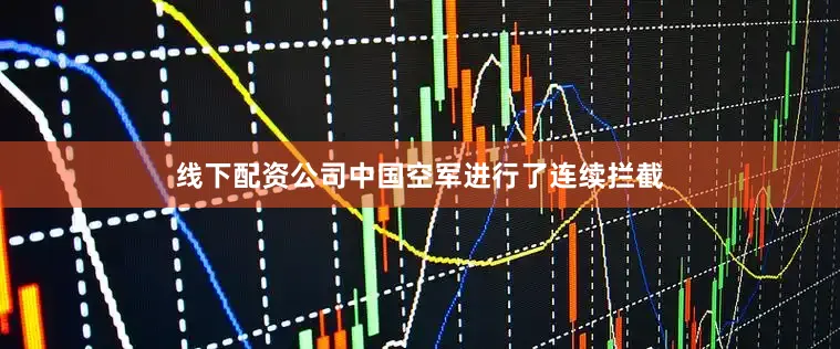 线下配资公司中国空军进行了连续拦截